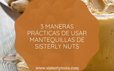 3 MANERAS PRÁCTICAS DE USAR LAS MANTEQUILLAS DE SISTERLY NUTS EN TUS COMIDAS