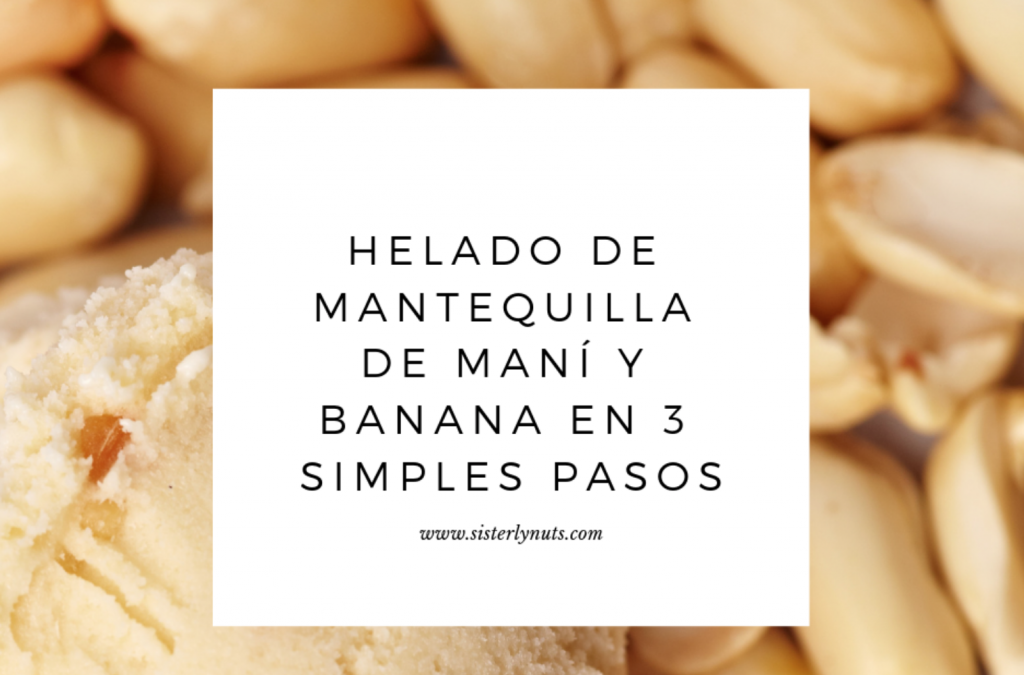 HELADO DE MANTEQUILLA DE MANÍ DE SISTERLY NUTS Y BANANA EN 3 SIMPLES PASOS